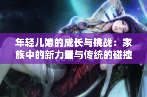 年轻儿媳的成长与挑战：家族中的新力量与传统的碰撞