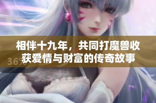 相伴十九年，共同打魔兽收获爱情与财富的传奇故事