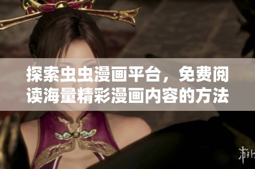 探索虫虫漫画平台，免费阅读海量精彩漫画内容的方法