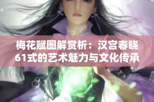 梅花赋图解赏析：汉宫春晓61式的艺术魅力与文化传承