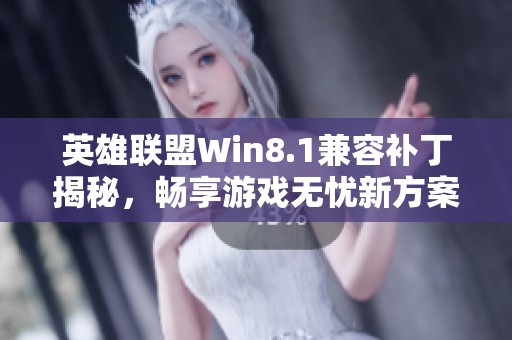 英雄联盟Win8.1兼容补丁揭秘，畅享游戏无忧新方案