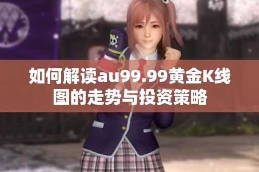 如何解读au99.99黄金K线图的走势与投资策略