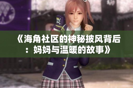 《海角社区的神秘披风背后：妈妈与温暖的故事》
