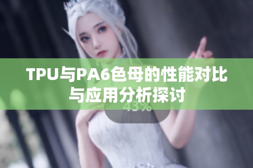 TPU与PA6色母的性能对比与应用分析探讨