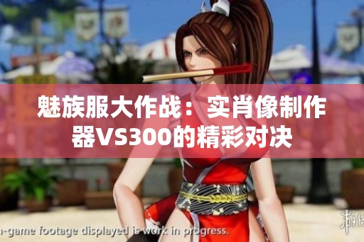 魅族服大作战：实肖像制作器VS300的精彩对决