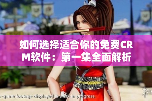 如何选择适合你的免费CRM软件：第一集全面解析
