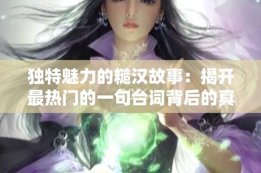 独特魅力的糙汉故事：揭开最热门的一句台词背后的真相