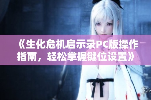 《生化危机启示录PC版操作指南，轻松掌握键位设置》