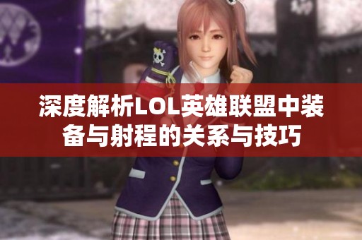深度解析LOL英雄联盟中装备与射程的关系与技巧