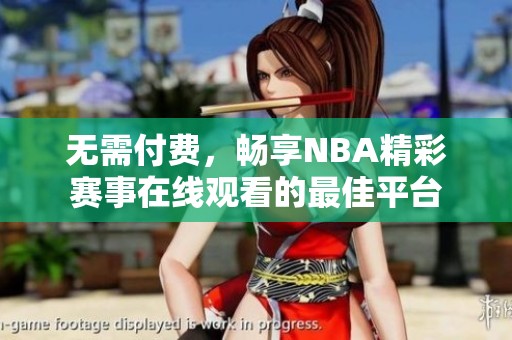 无需付费，畅享NBA精彩赛事在线观看的最佳平台