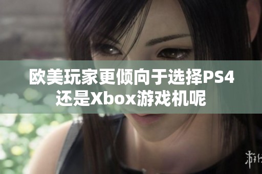 欧美玩家更倾向于选择PS4还是Xbox游戏机呢