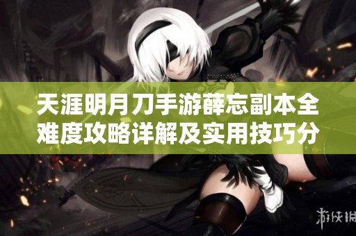 天涯明月刀手游薛忘副本全难度攻略详解及实用技巧分享