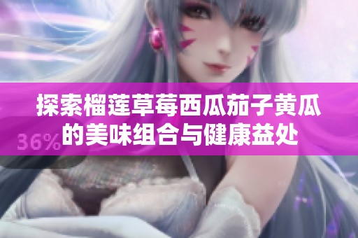 探索榴莲草莓西瓜茄子黄瓜的美味组合与健康益处