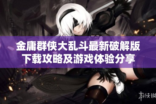 金庸群侠大乱斗最新破解版下载攻略及游戏体验分享