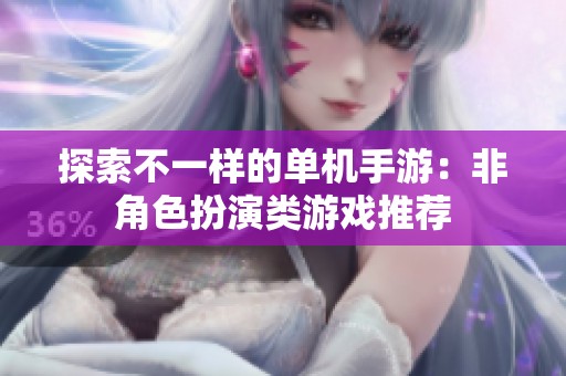 探索不一样的单机手游：非角色扮演类游戏推荐