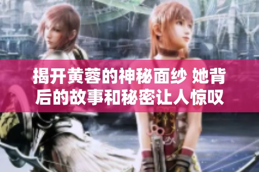 揭开黄蓉的神秘面纱 她背后的故事和秘密让人惊叹