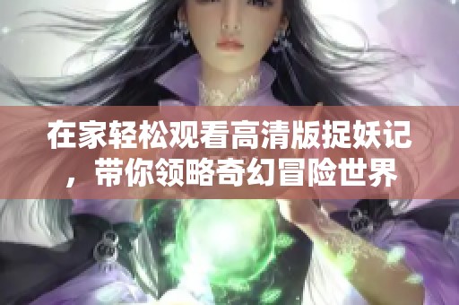 在家轻松观看高清版捉妖记，带你领略奇幻冒险世界