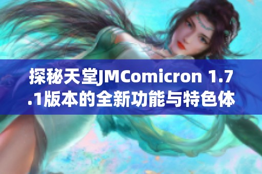 探秘天堂JMComicron 1.7.1版本的全新功能与特色体验