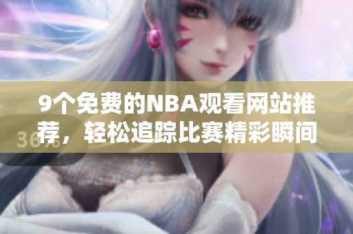 9个免费的NBA观看网站推荐，轻松追踪比赛精彩瞬间
