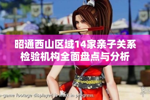 昭通西山区域14家亲子关系检验机构全面盘点与分析