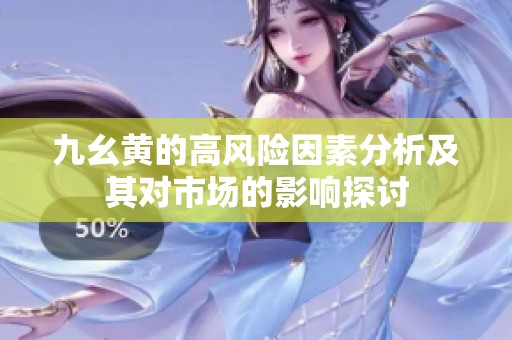 九幺黄的高风险因素分析及其对市场的影响探讨