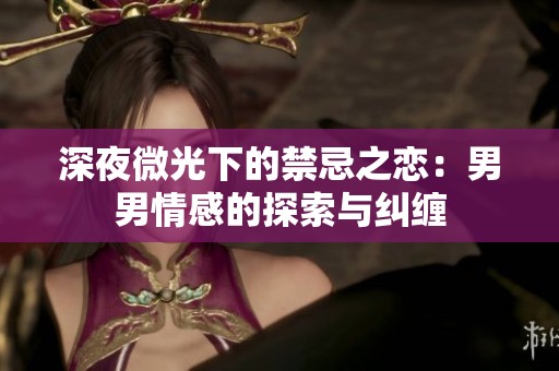 深夜微光下的禁忌之恋：男男情感的探索与纠缠