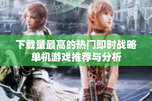 下载量最高的热门即时战略单机游戏推荐与分析