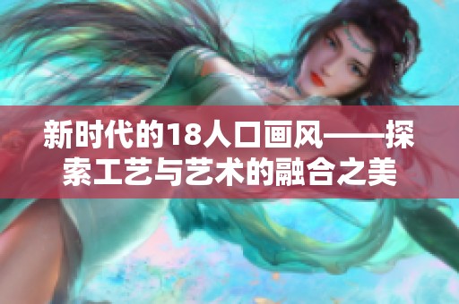 新时代的18人口画风——探索工艺与艺术的融合之美