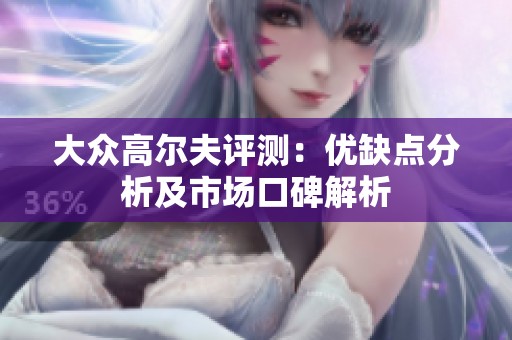 大众高尔夫评测：优缺点分析及市场口碑解析