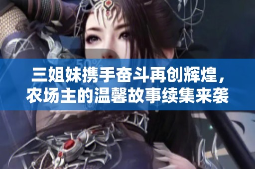 三姐妹携手奋斗再创辉煌，农场主的温馨故事续集来袭