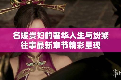 名媛贵妇的奢华人生与纷繁往事最新章节精彩呈现