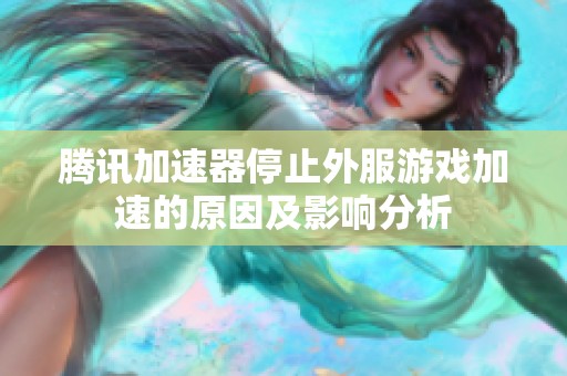 腾讯加速器停止外服游戏加速的原因及影响分析