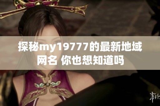 探秘my19777的最新地域网名 你也想知道吗