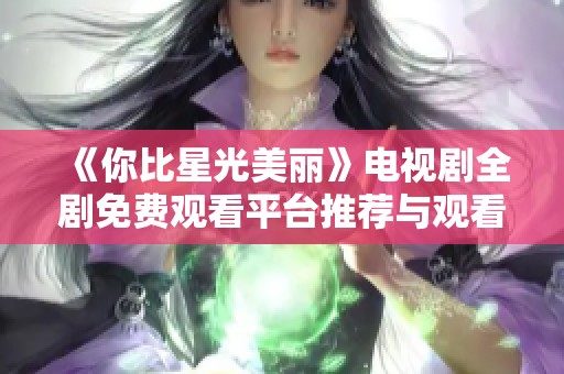 《你比星光美丽》电视剧全剧免费观看平台推荐与观看指南