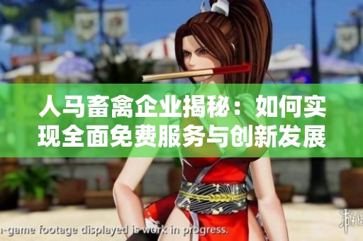 人马畜禽企业揭秘：如何实现全面免费服务与创新发展