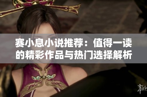 赛小息小说推荐：值得一读的精彩作品与热门选择解析