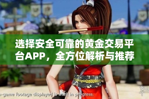 选择安全可靠的黄金交易平台APP，全方位解析与推荐