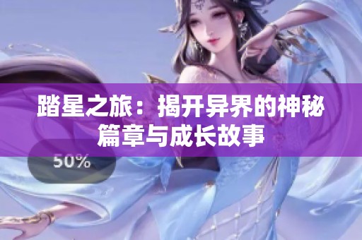 踏星之旅：揭开异界的神秘篇章与成长故事
