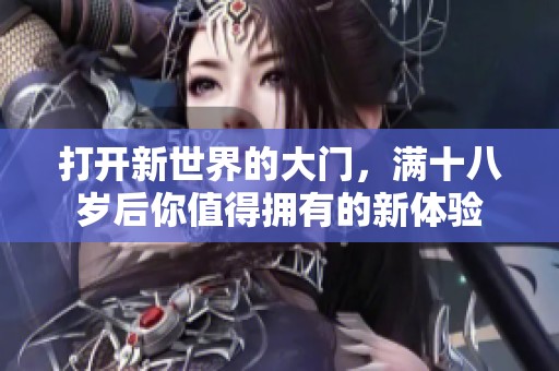 打开新世界的大门，满十八岁后你值得拥有的新体验