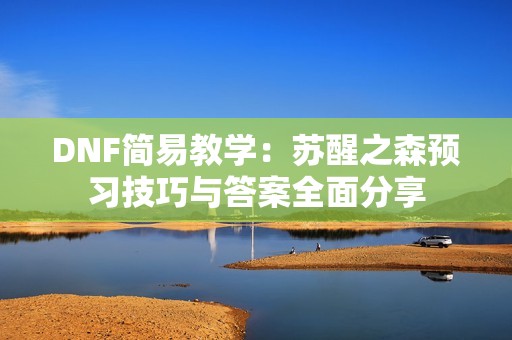 DNF简易教学：苏醒之森预习技巧与答案全面分享
