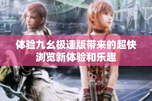 体验九幺极速版带来的超快浏览新体验和乐趣