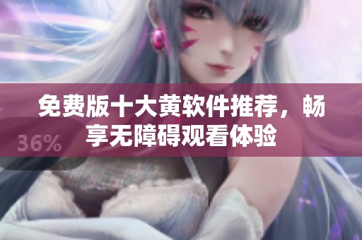 免费版十大黄软件推荐，畅享无障碍观看体验