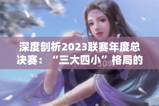 深度剖析2023联赛年度总决赛：“三大四小”格局的未来走向