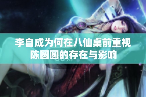 李自成为何在八仙桌前重视陈圆圆的存在与影响
