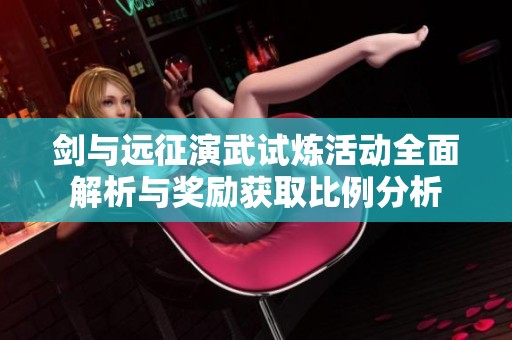 剑与远征演武试炼活动全面解析与奖励获取比例分析