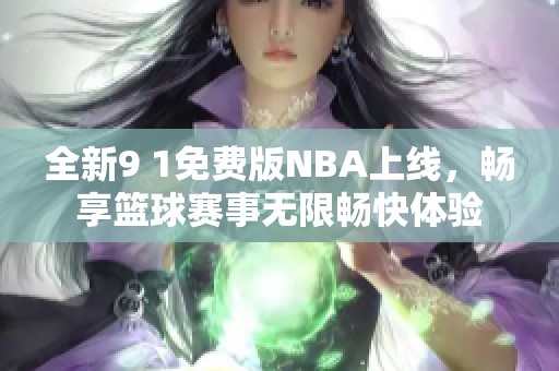 全新9 1免费版NBA上线，畅享篮球赛事无限畅快体验