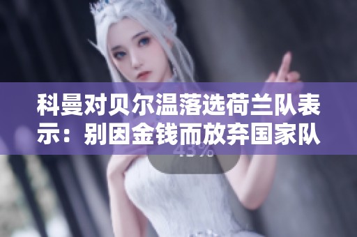 科曼对贝尔温落选荷兰队表示：别因金钱而放弃国家队机会