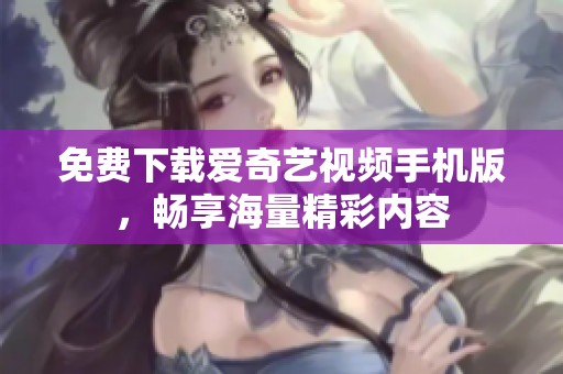 免费下载爱奇艺视频手机版，畅享海量精彩内容