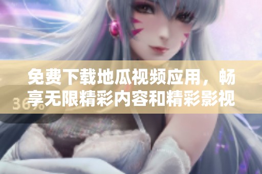 免费下载地瓜视频应用，畅享无限精彩内容和精彩影视！