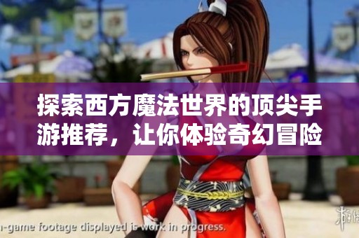 探索西方魔法世界的顶尖手游推荐，让你体验奇幻冒险之旅